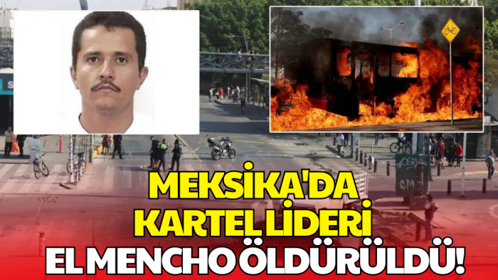 Meksika'da Kartel Lideri El Mencho Öldürüldü